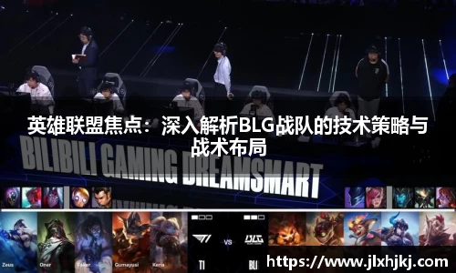 英雄联盟焦点：深入解析BLG战队的技术策略与战术布局